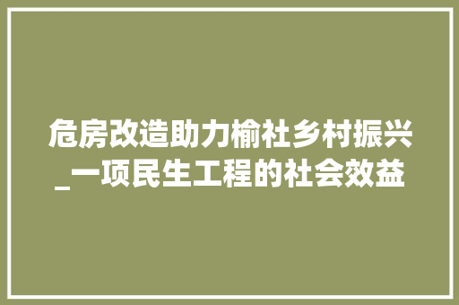 危房改造助力榆社乡村振兴_一项民生工程的社会效益分析
