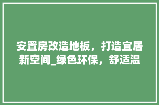 安置房改造地板，打造宜居新空间_绿色环保，舒适温馨