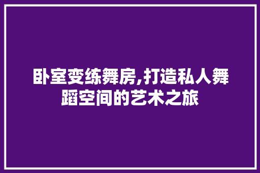 卧室变练舞房,打造私人舞蹈空间的艺术之旅