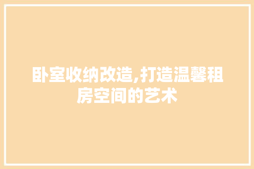 卧室收纳改造,打造温馨租房空间的艺术
