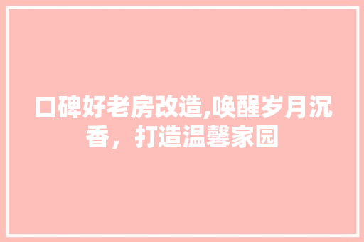 口碑好老房改造,唤醒岁月沉香，打造温馨家园