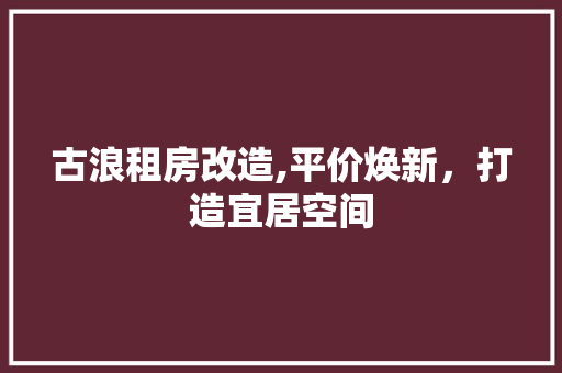 古浪租房改造,平价焕新，打造宜居空间
