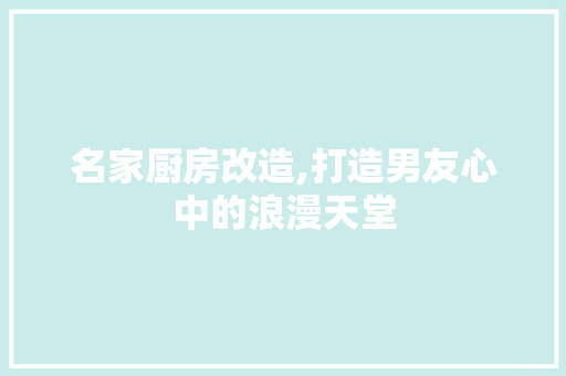 名家厨房改造,打造男友心中的浪漫天堂
