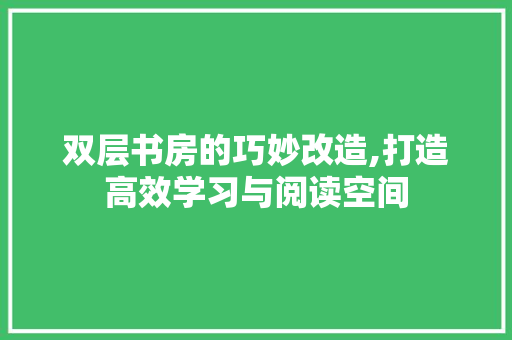 双层书房的巧妙改造,打造高效学习与阅读空间