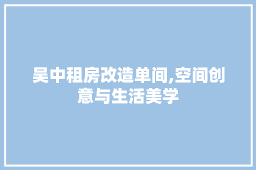 吴中租房改造单间,空间创意与生活美学