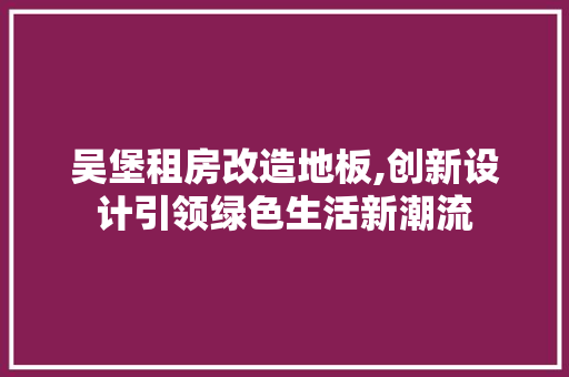 吴堡租房改造地板,创新设计引领绿色生活新潮流
