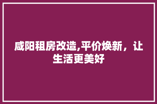 咸阳租房改造,平价焕新，让生活更美好