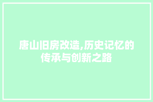 唐山旧房改造,历史记忆的传承与创新之路