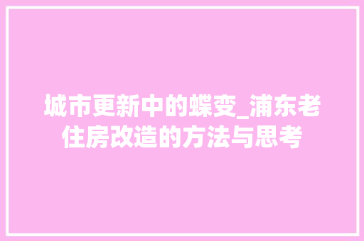 城市更新中的蝶变_浦东老住房改造的方法与思考