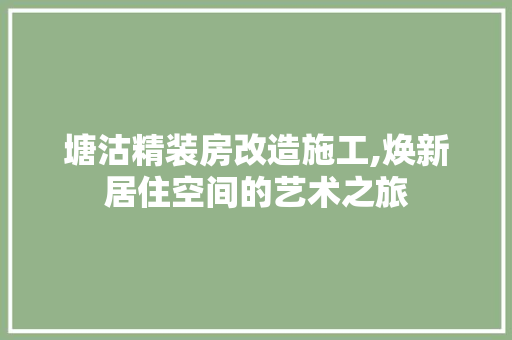 塘沽精装房改造施工,焕新居住空间的艺术之旅