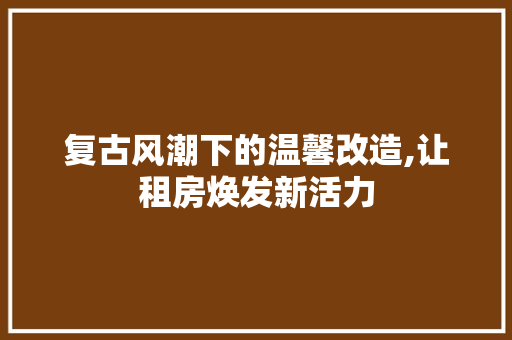 复古风潮下的温馨改造,让租房焕发新活力