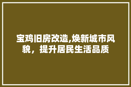 宝鸡旧房改造,焕新城市风貌，提升居民生活品质