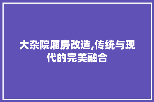 大杂院厢房改造,传统与现代的完美融合