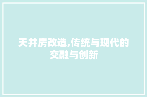 天井房改造,传统与现代的交融与创新
