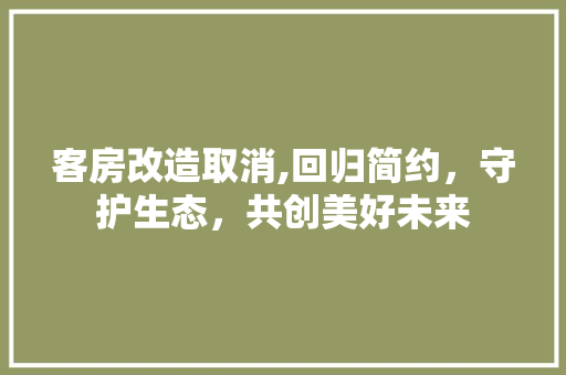 客房改造取消,回归简约，守护生态，共创美好未来