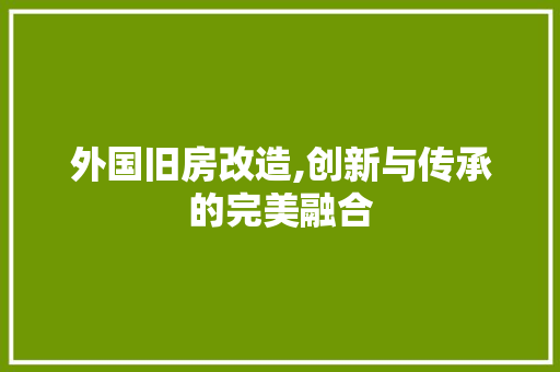 外国旧房改造,创新与传承的完美融合