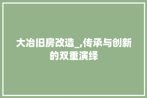 大冶旧房改造_,传承与创新的双重演绎
