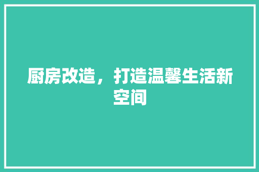 厨房改造，打造温馨生活新空间
