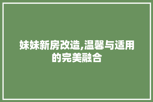 妹妹新房改造,温馨与适用的完美融合