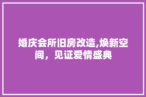 婚庆会所旧房改造,焕新空间，见证爱情盛典