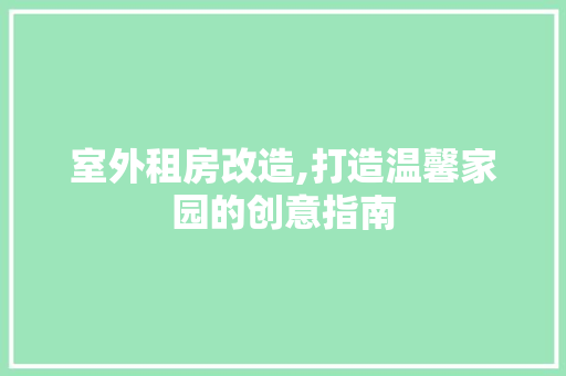 室外租房改造,打造温馨家园的创意指南