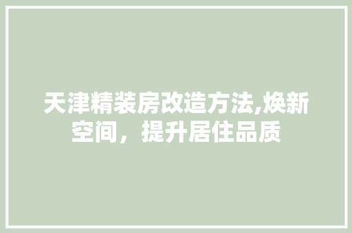 天津精装房改造方法,焕新空间，提升居住品质