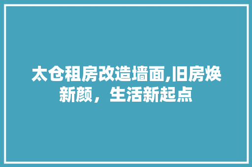 太仓租房改造墙面,旧房焕新颜，生活新起点