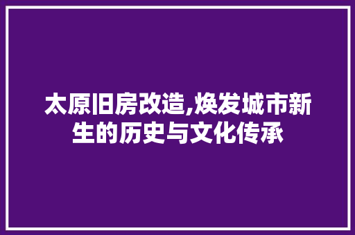 太原旧房改造,焕发城市新生的历史与文化传承