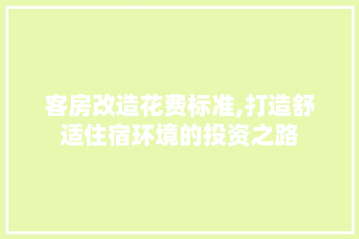 客房改造花费标准,打造舒适住宿环境的投资之路