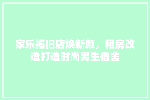 家乐福旧店焕新颜，租房改造打造时尚男生宿舍