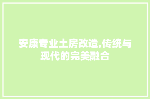 安康专业土房改造,传统与现代的完美融合
