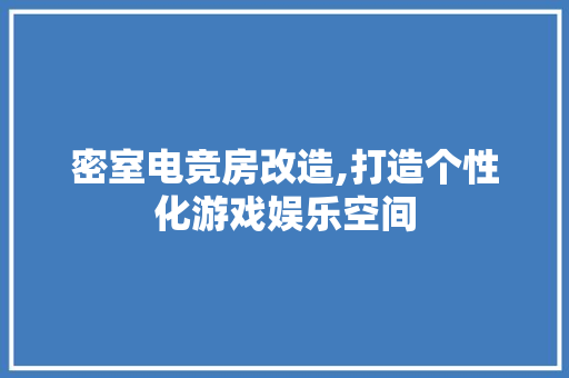 密室电竞房改造,打造个性化游戏娱乐空间