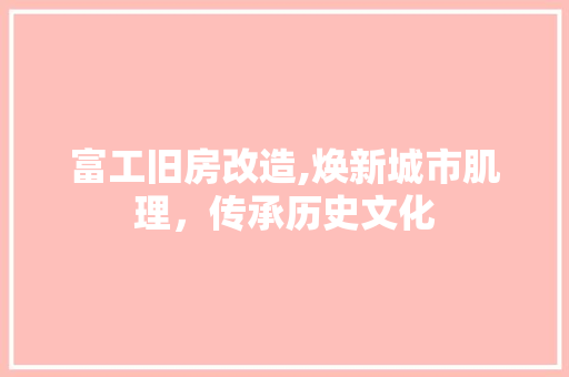 富工旧房改造,焕新城市肌理，传承历史文化