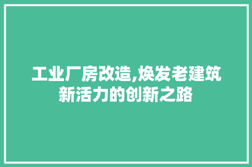 工业厂房改造,焕发老建筑新活力的创新之路