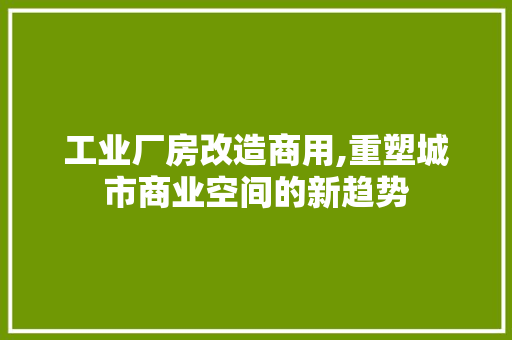 工业厂房改造商用,重塑城市商业空间的新趋势