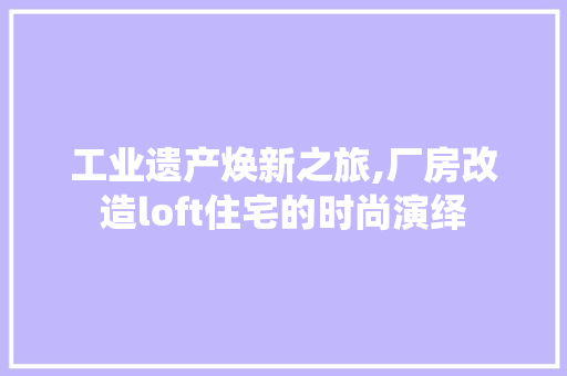 工业遗产焕新之旅,厂房改造loft住宅的时尚演绎