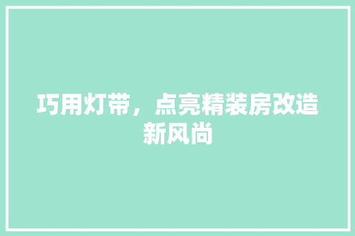 巧用灯带，点亮精装房改造新风尚