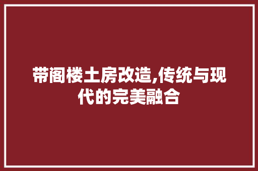 带阁楼土房改造,传统与现代的完美融合