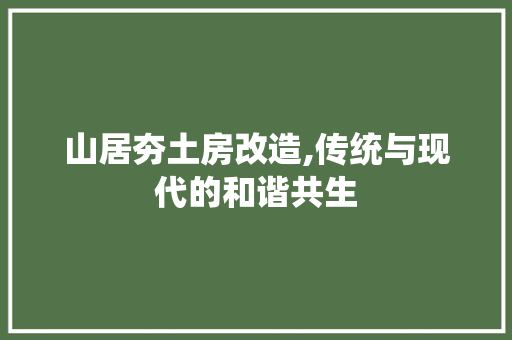 山居夯土房改造,传统与现代的和谐共生