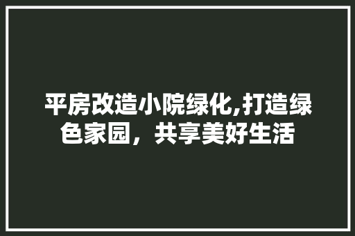 平房改造小院绿化,打造绿色家园，共享美好生活