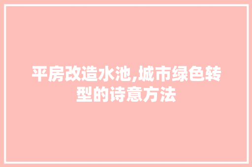 平房改造水池,城市绿色转型的诗意方法