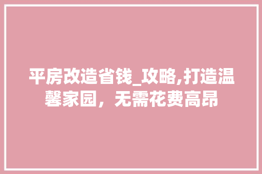 平房改造省钱_攻略,打造温馨家园，无需花费高昂