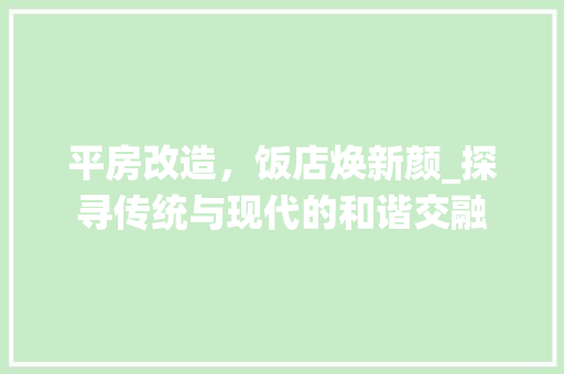平房改造，饭店焕新颜_探寻传统与现代的和谐交融