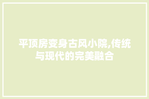 平顶房变身古风小院,传统与现代的完美融合