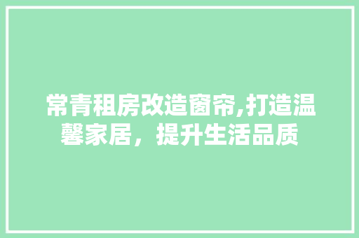 常青租房改造窗帘,打造温馨家居，提升生活品质