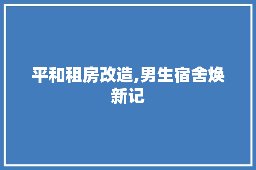 平和租房改造,男生宿舍焕新记