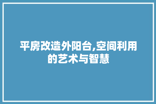 平房改造外阳台,空间利用的艺术与智慧