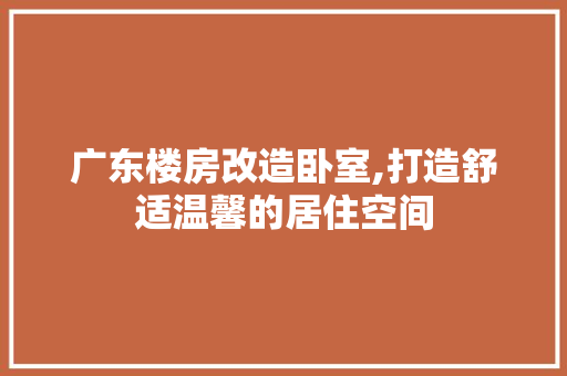 广东楼房改造卧室,打造舒适温馨的居住空间
