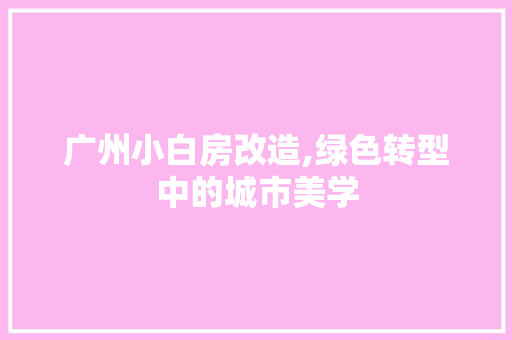 广州小白房改造,绿色转型中的城市美学
