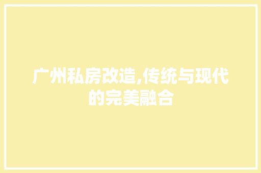 广州私房改造,传统与现代的完美融合